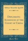 Image for Diplomatic Audiences at the Court of China (Classic Reprint)