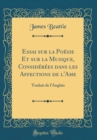 Image for Essai sur la Poesie Et sur la Musique, Considerees dans les Affections de l&#39;Ame: Traduit de l&#39;Anglais (Classic Reprint)