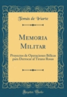 Image for Memoria Militar: Proyectos de Operaciones Belicas para Derrocar al Tirano Rosas (Classic Reprint)