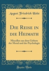 Image for Die Reise in die Heimath: Miscellen aus dem Gebiete der Moral und der Psychologie (Classic Reprint)