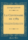 Image for Le Centenaire de 1789: Evolution Politique, Philosophique, Artistique Et Scientifique de l&#39;Europe Depuis Cent Ans (Classic Reprint)