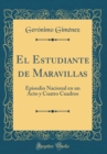 Image for El Estudiante de Maravillas: Episodio Nacional en un Acto y Cuatro Cuadros (Classic Reprint)