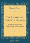 Image for The Relation of Ethics to Religion: An Introduction to the Critical Study of Christianity (Classic Reprint)