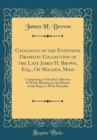 Image for Catalogue of the Extensive Dramatic Collection of the Late James H. Brown, Esq., Of Malden, Mass: Comprising a Valuable Collection of Works Relating to the History of the Stage in All Its Branches (Cl