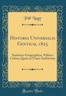 Image for Historia Universalis Gentium, 1825: Statistico-Geographico, Politico Critica; Quam in Usum Auditorum (Classic Reprint)