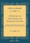 Image for A History of the Earth, and Animated Nature: To Which Are Added, the Life of the Author, His Deserted Village, Traveller, Miscellanies, &amp;C (Classic Reprint)