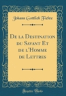 Image for De la Destination du Savant Et de l&#39;Homme de Lettres (Classic Reprint)