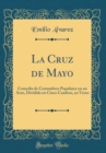 Image for La Cruz de Mayo: Comedia de Costumbres Populares en un Acto, Dividida en Cinco Cuadros, en Verso (Classic Reprint)