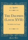 Image for The Dauphin (Louis XVII): The Riddle of the Temple (Classic Reprint)