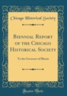 Image for Biennial Report of the Chicago Historical Society: To the Governor of Illinois (Classic Reprint)