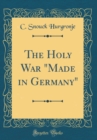 Image for The Holy War &quot;Made in Germany&quot; (Classic Reprint)