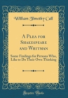 Image for A Plea for Shakespeare and Whitman: Some Findings for Persons Who, Like to Do Their Own Thinking (Classic Reprint)