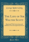 Image for The Life of Sir Walter Scott: Reprinted With Corrections and Additions From the Quarterly Review (Classic Reprint)