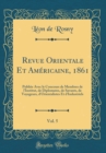Image for Revue Orientale Et Americaine, 1861, Vol. 5: Publiee Avec le Concours de Membres de l&#39;Institut, de Diplomates, de Savants, de Voyageurs, d&#39;Orientalistes Et d&#39;Industriels (Classic Reprint)