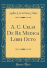 Image for A. C. Celsi De Re Medica Libri Octo (Classic Reprint)