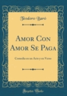Image for Amor Con Amor Se Paga: Comedia en un Acto y en Verso (Classic Reprint)