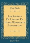 Image for Les Sources De L&#39;?uvre De Henry Wadsworth Longfellow (Classic Reprint)