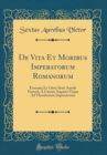 Image for De Vita Et Moribus Imperatorum Romanorum: Excerpta Ex Libris Sexti Aurelii Victoris, A Cæsare Augusto Usque Ad Theodosium Imperatorem (Classic Reprint)