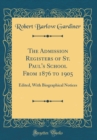 Image for The Admission Registers of St. Paul&#39;s School From 1876 to 1905: Edited, With Biographical Notices (Classic Reprint)