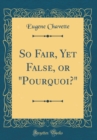 Image for So Fair, Yet False, or &quot;Pourquoi?&quot; (Classic Reprint)