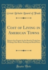 Image for Cost of Living in American Towns: Report of an Enquiry by the Board of Trade Into Working Class Rents, Housing and Retail Prices (Classic Reprint)