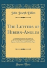 Image for The Letters of Hibern-Anglus: Containing Strictures on the Conduct of the Present Administration in Ireland, and a Vindication of the Proceedings Adopted Since the Regency of the Irish Catholics, With