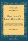 Image for Miss. Leslie&#39;s Lady&#39;s House-Book: A Manual of Domestic Economy, Containing Approved Directions for Washing, Dress-Making, Millinery, Dyeing, Cleaning, Quilting, Table-Linen (Classic Reprint)