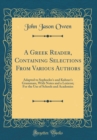 Image for A Greek Reader, Containing Selections From Various Authors: Adapted to Sophocles&#39;s and Kuhner&#39;s Grammars, With Notes and a Lexicon; For the Use of Schools and Academies (Classic Reprint)