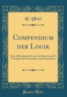 Image for Compendium der Logik: Zum Selbstunterricht und zur Benutzung fur Vortrage auf Universitaten und Gymnasten (Classic Reprint)