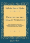Image for Catalogue of the Heralds&#39; Visitations: With References to Many Other Valuable Genealogical and Topographical Manuscripts in the British Museum (Classic Reprint)
