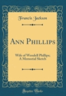 Image for Ann Phillips: Wife of Wendell Phillips; A Memorial Sketch (Classic Reprint)
