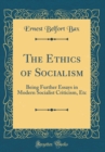 Image for The Ethics of Socialism: Being Further Essays in Modern Socialist Criticism, Etc (Classic Reprint)