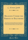 Image for Religion Under the Barons of Baltimore: Being a Sketch of Ecclesiastical Affairs From the Founding of the Maryland Colony in to the Formal Establishment of the Church of England in 1692, With Special 