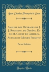 Image for Analyse des Ouvrages de J. J. Rousseau, de Geneve, Et de M. Court de Gehelin, Auteur du Monde Primitif: Par un Solitaire (Classic Reprint)