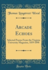 Image for Arcade Echoes: Selected Poems From the Virginia University Magazine, 1859 1890 (Classic Reprint)