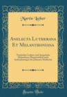 Image for Anelecta Lutherana Et Melanthoniana: Tischreden Luthers und Ausspruche Melanthons; Hauptsachlich nach Aufzeichnungen des Johannes Mathesius (Classic Reprint)