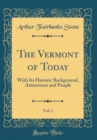 Image for The Vermont of Today, Vol. 1: With Its Historic Background, Attractions and People (Classic Reprint)