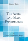 Image for The Aztec and Maya Papermakers (Classic Reprint)