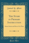 Image for The Story in Primary Instruction: Sixteen Stories and How to Use Them (Classic Reprint)