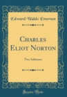 Image for Charles Eliot Norton: Two Addresses (Classic Reprint)