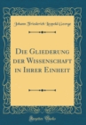 Image for Die Gliederung der Wissenschaft in Ihrer Einheit (Classic Reprint)