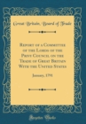 Image for Report of a Committee of the Lords of the Privy Council on the Trade of Great Britain With the United States: January, 1791 (Classic Reprint)