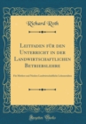 Image for Leitfaden fur den Unterricht in der Landwirtschaftlichen Betriebslehre: Fur Mittlere und Niedere Landwirtschaftliche Lehranstalten (Classic Reprint)