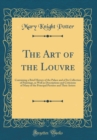 Image for The Art of the Louvre: Containing a Brief History of the Palace and of Its Collection of Paintings, as Well as Descriptions and Criticisms of Many of the Principal Pictures and Their Artists (Classic 