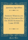 Image for Ammiani Marcellini Rerum Gestarum Qui De XXXI Supersunt, Libri XVIII (Classic Reprint)