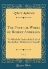 Image for The Poetical Works of Robert Anderson, Vol. 1: To Which Is Prefixed the Life of the Author, Written by Himself (Classic Reprint)