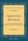 Image for Argentine Republic: Centenary of the Revolution of May 1810-1910, Argentine Scientific Society (Classic Reprint)