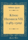 Image for Konig Heinrich VII. (1485-1509) (Classic Reprint)