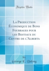 Image for La Production Economique de Bons Fourrages pour les Bestiaux du Centre de l&#39;Alberta (Classic Reprint)