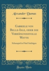 Image for Gabriele von Belle-Isle, oder die Verhangnissvolle Wette: Schauspiel in Funf Aufzugen (Classic Reprint)